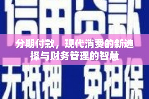 洛川分期付款，现代消费的新选择与财务管理的智慧
