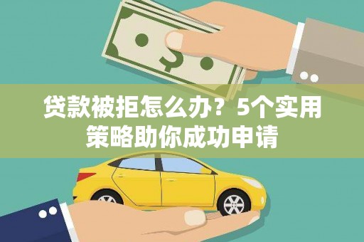 洛川贷款被拒怎么办？5个实用策略助你成功申请