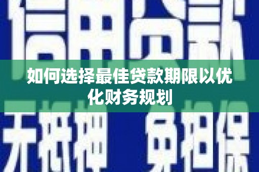 洛川如何选择最佳贷款期限以优化财务规划