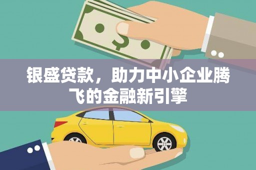 洛川银盛贷款，助力中小企业腾飞的金融新引擎