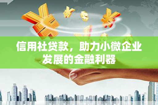 洛川信用社贷款，助力小微企业发展的金融利器