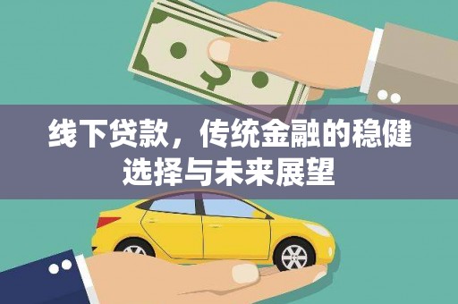 洛川线下贷款，传统金融的稳健选择与未来展望