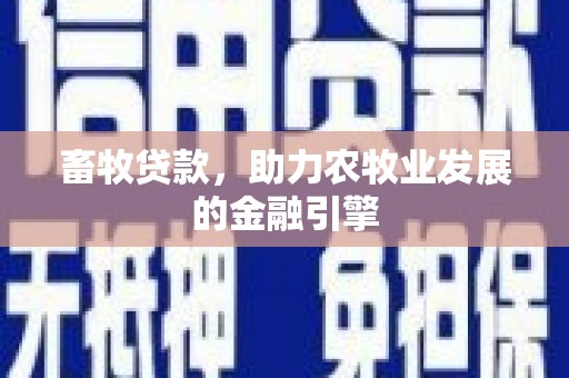 洛川畜牧贷款，助力农牧业发展的金融引擎