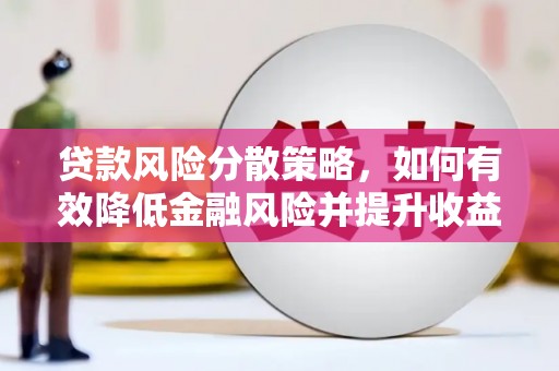 洛川贷款风险分散策略，如何有效降低金融风险并提升收益