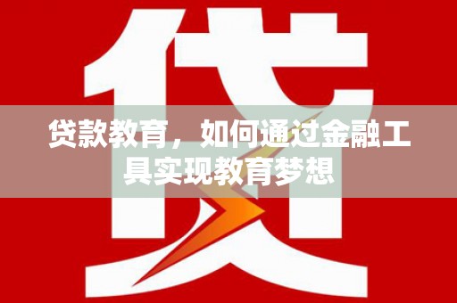 洛川贷款教育，如何通过金融工具实现教育梦想