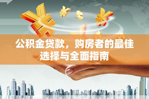 洛川公积金贷款，购房者的最佳选择与全面指南