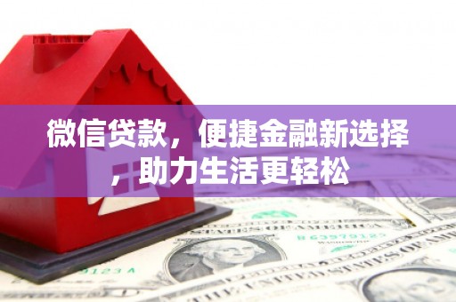 洛川微信贷款，便捷金融新选择，助力生活更轻松