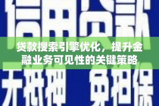 洛川贷款搜索引擎优化，提升金融业务可见性的关键策略