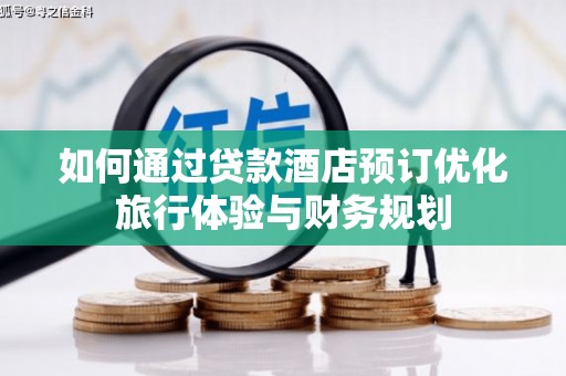 洛川如何通过贷款酒店预订优化旅行体验与财务规划