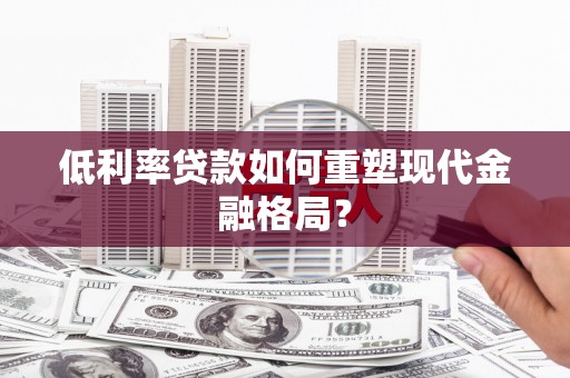 洛川低利率贷款如何重塑现代金融格局？
