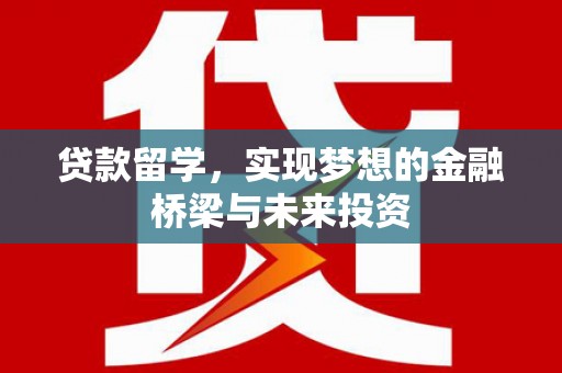 洛川贷款留学，实现梦想的金融桥梁与未来投资