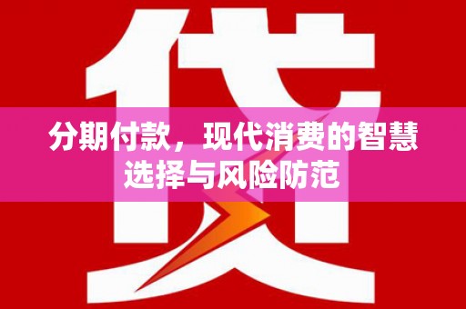 洛川分期付款，现代消费的智慧选择与风险防范