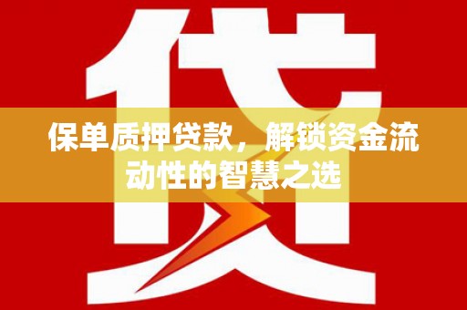 洛川保单质押贷款，解锁资金流动性的智慧之选