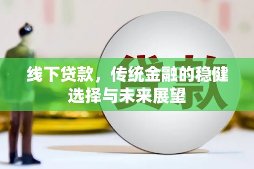 洛川线下贷款，传统金融的稳健选择与未来展望