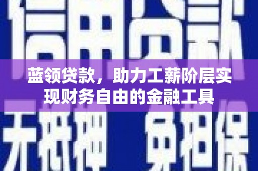 洛川蓝领贷款，助力工薪阶层实现财务自由的金融工具