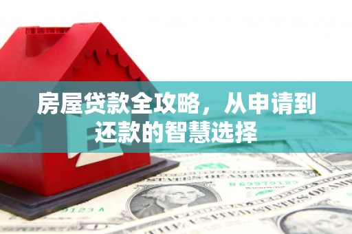 洛川房屋贷款全攻略，从申请到还款的智慧选择