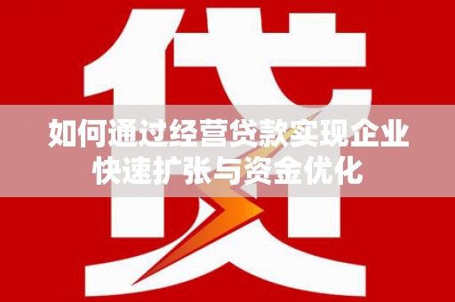 洛川如何通过经营贷款实现企业快速扩张与资金优化