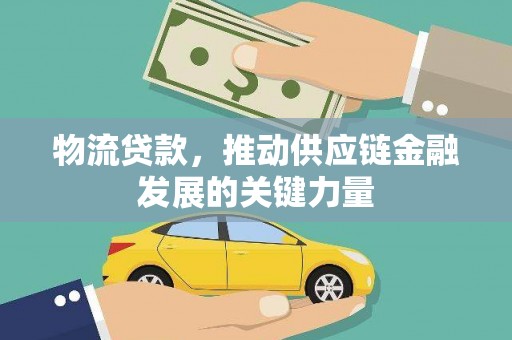 洛川物流贷款，推动供应链金融发展的关键力量