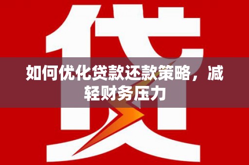 洛川如何优化贷款还款策略，减轻财务压力