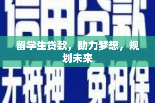 洛川留学生贷款，助力梦想，规划未来