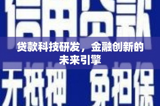 洛川贷款科技研发，金融创新的未来引擎