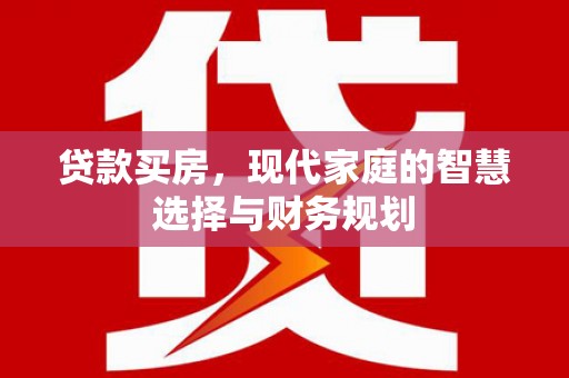 洛川贷款买房，现代家庭的智慧选择与财务规划