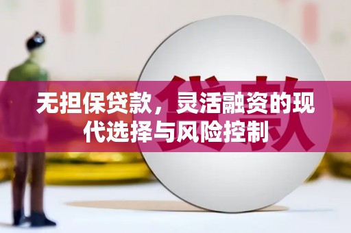 洛川无担保贷款，灵活融资的现代选择与风险控制