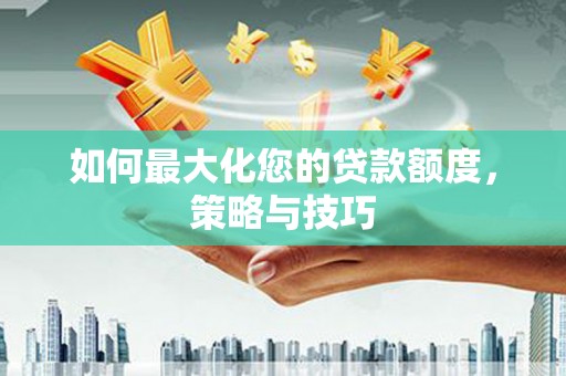 洛川如何最大化您的贷款额度，策略与技巧
