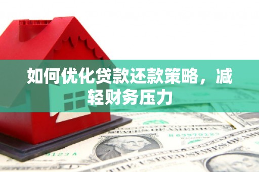 洛川如何优化贷款还款策略，减轻财务压力