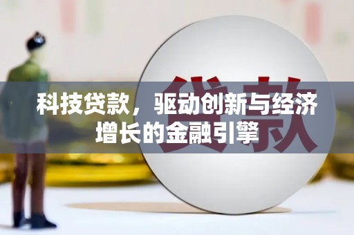 洛川科技贷款，驱动创新与经济增长的金融引擎