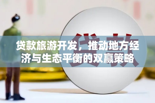 洛川贷款旅游开发，推动地方经济与生态平衡的双赢策略