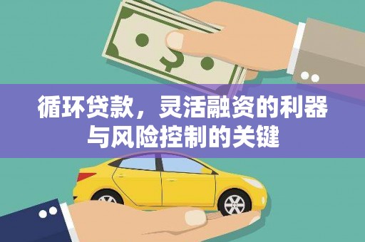 洛川循环贷款，灵活融资的利器与风险控制的关键