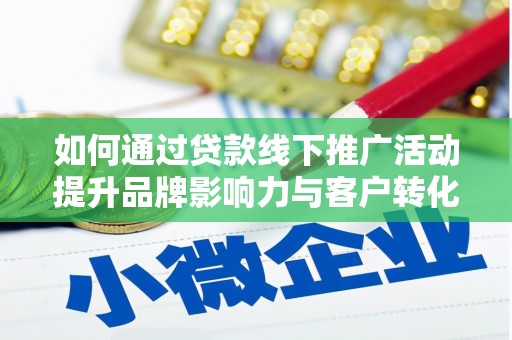 洛川如何通过贷款线下推广活动提升品牌影响力与客户转化率