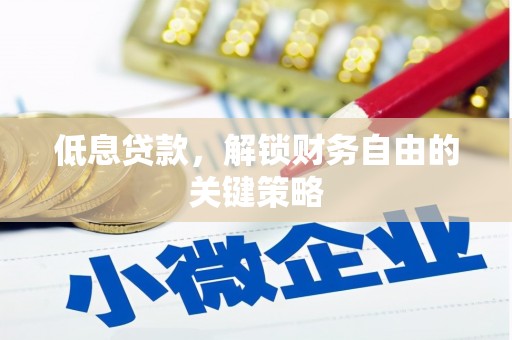 洛川低息贷款，解锁财务自由的关键策略