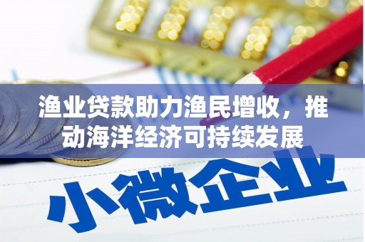 洛川渔业贷款助力渔民增收，推动海洋经济可持续发展