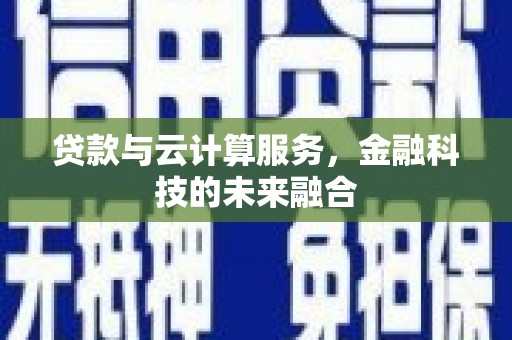 洛川贷款与云计算服务，金融科技的未来融合