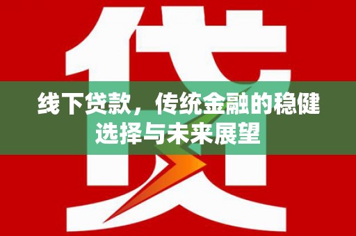洛川线下贷款，传统金融的稳健选择与未来展望