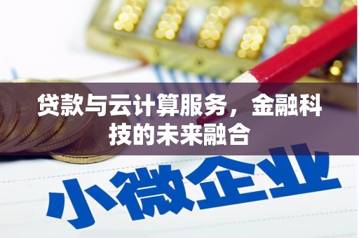 洛川贷款与云计算服务，金融科技的未来融合
