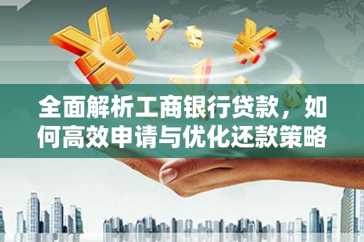 洛川全面解析工商银行贷款，如何高效申请与优化还款策略