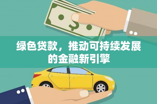 洛川绿色贷款，推动可持续发展的金融新引擎