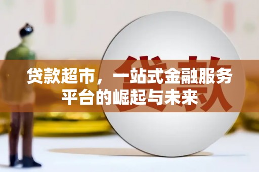 洛川贷款超市，一站式金融服务平台的崛起与未来