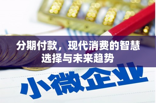 洛川分期付款，现代消费的智慧选择与未来趋势