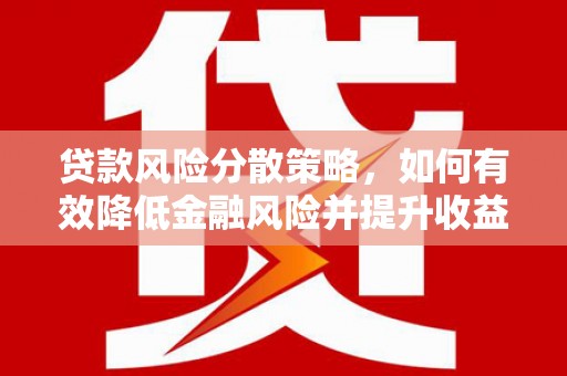 洛川贷款风险分散策略，如何有效降低金融风险并提升收益