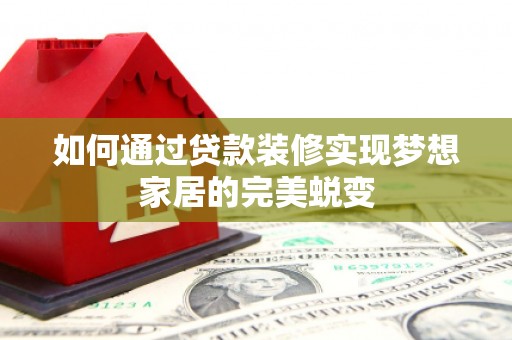 洛川如何通过贷款装修实现梦想家居的完美蜕变