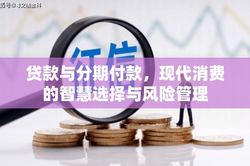 洛川贷款与分期付款，现代消费的智慧选择与风险管理