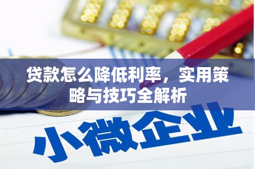 洛川贷款怎么降低利率，实用策略与技巧全解析