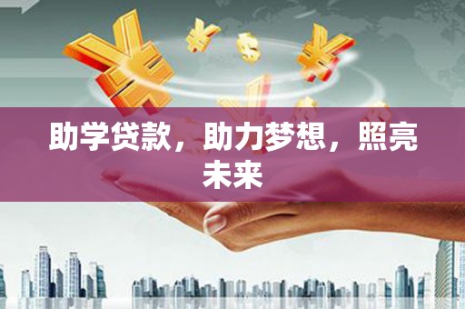 洛川助学贷款，助力梦想，照亮未来