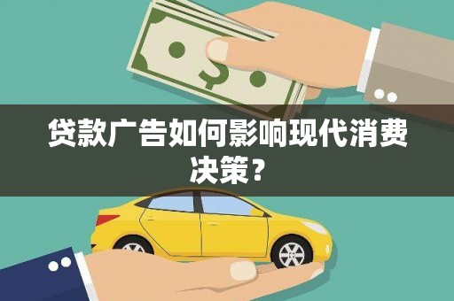 洛川贷款广告如何影响现代消费决策？