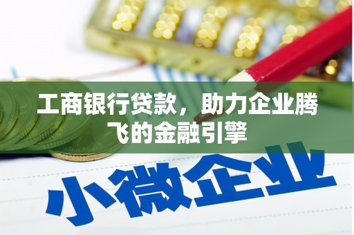 洛川工商银行贷款，助力企业腾飞的金融引擎