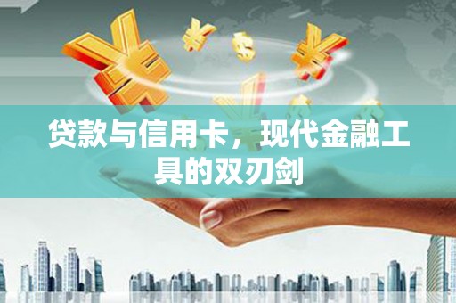 洛川贷款与信用卡，现代金融工具的双刃剑